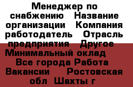 Менеджер по снабжению › Название организации ­ Компания-работодатель › Отрасль предприятия ­ Другое › Минимальный оклад ­ 1 - Все города Работа » Вакансии   . Ростовская обл.,Шахты г.
